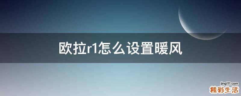 欧拉r1怎么设置暖风