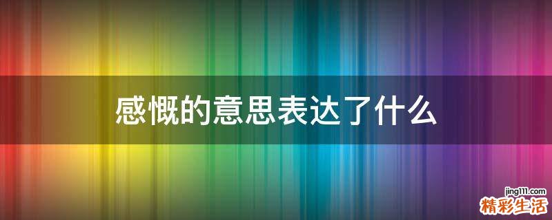感慨的意思表达了什么