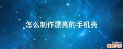 怎么制作漂亮的手机壳