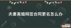 夫妻离婚网签合同更名怎么办