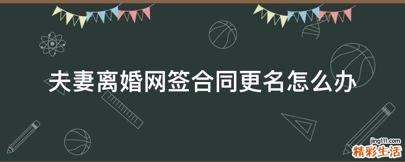 夫妻离婚网签合同更名怎么办