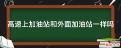 高速上加油站和外面加油站一样吗