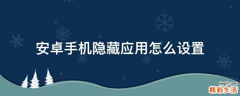 安卓手机隐藏应用怎么设置