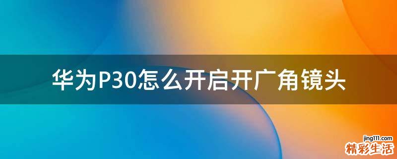 华为P30怎么开启开广角镜头