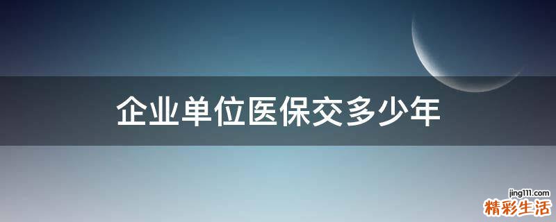 企业单位医保交多少年