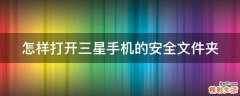 怎样打开三星手机的安全文件夹