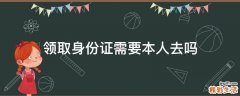 领取身份证需要本人去吗