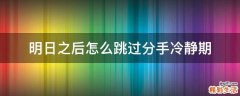 明日之后怎么跳过分手冷静期