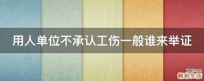 用人单位不承认工伤一般谁来举证