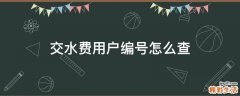 交水费用户编号怎么查