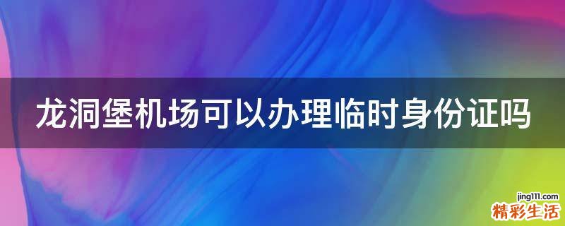 龙洞堡机场可以办理临时身份证吗