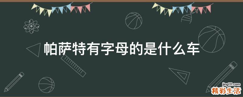 帕萨特有字母的是什么车
