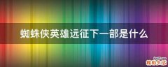 蜘蛛侠英雄远征下一部是什么
