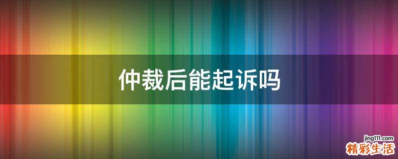 仲裁后能起诉吗