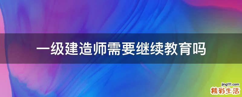 一级建造师需要继续教育吗