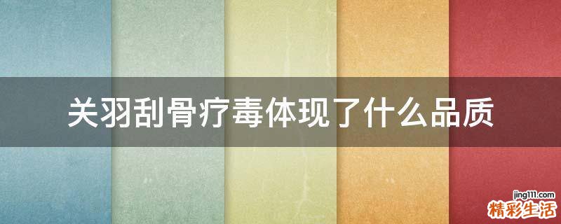 关羽刮骨疗毒体现了什么品质