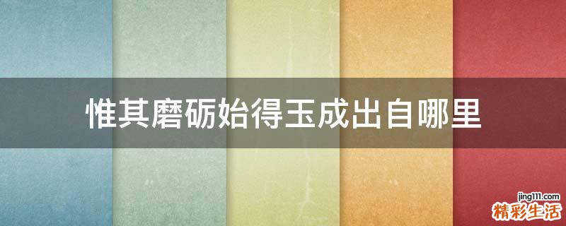 惟其磨砺始得玉成出自哪里