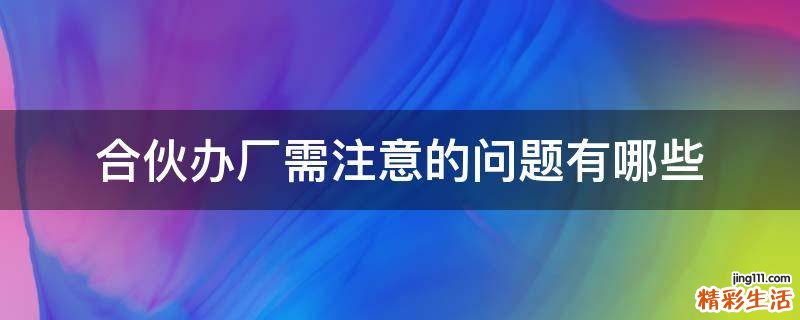 合伙办厂需注意的问题有哪些