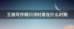 王维写作辋川诗时是在什么时期
