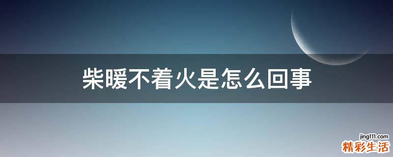 柴暖不着火是怎么回事