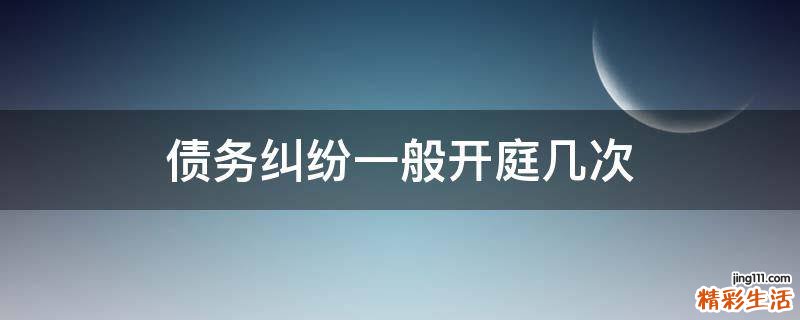 债务纠纷一般开庭几次