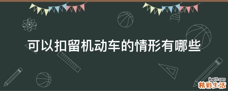 可以扣留机动车的情形有哪些