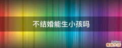 不结婚能生小孩吗