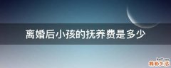 离婚后小孩的抚养费是多少