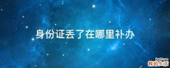 身份证丢了在哪里补办