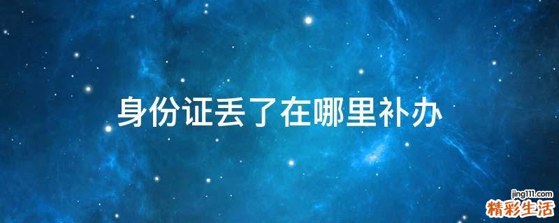 身份证丢了在哪里补办