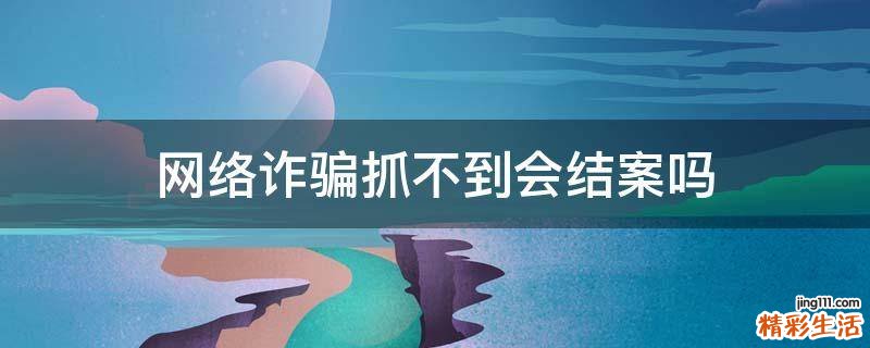 网络诈骗抓不到会结案吗