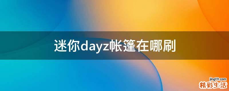 迷你dayz帐篷在哪刷