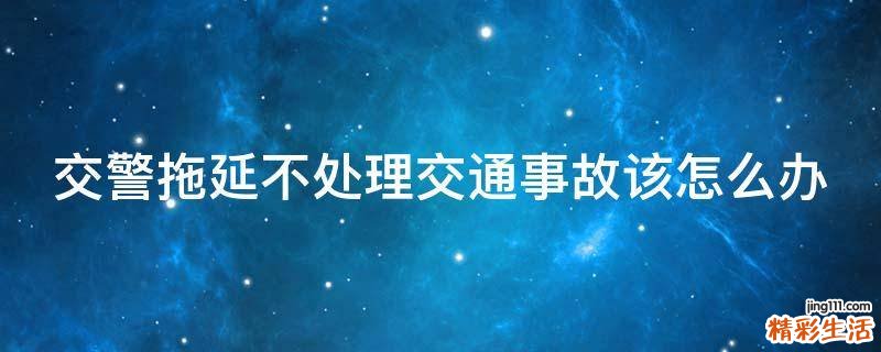 交警拖延不处理交通事故该怎么办