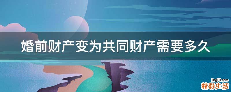 婚前财产变为共同财产需要多久