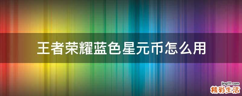 王者荣耀蓝色星元币怎么用