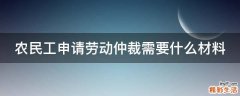农民工申请劳动仲裁需要什么材料