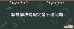 怎样解决购房定金不退问题