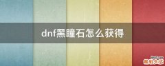 dnf黑瞳石怎么获得