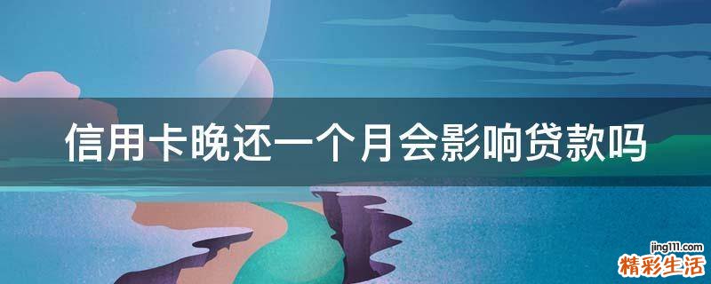 信用卡晚还一个月会影响贷款吗