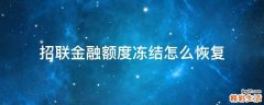 招联金融额度冻结怎么恢复