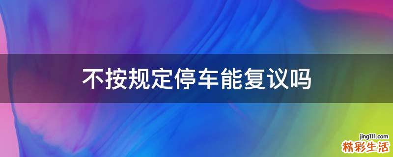 不按规定停车能复议吗