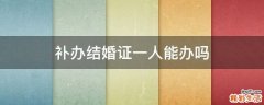 补办结婚证一人能办吗