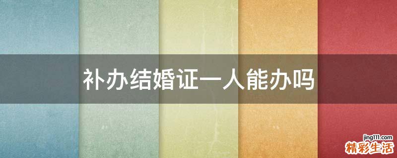 补办结婚证一人能办吗