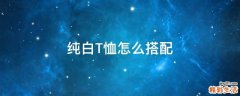 纯白T恤怎么搭配