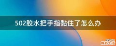 502胶水把手指黏住了怎么办
