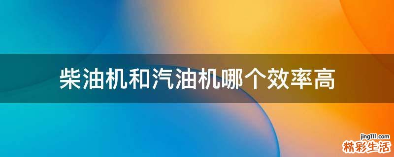 柴油机和汽油机哪个效率高