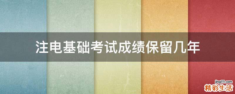 注电基础考试成绩保留几年