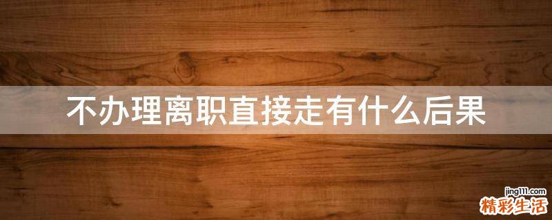 不办理离职直接走有什么后果