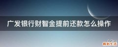 广发银行财智金提前还款怎么操作