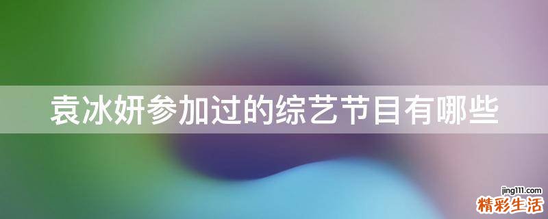 袁冰妍参加过的综艺节目有哪些